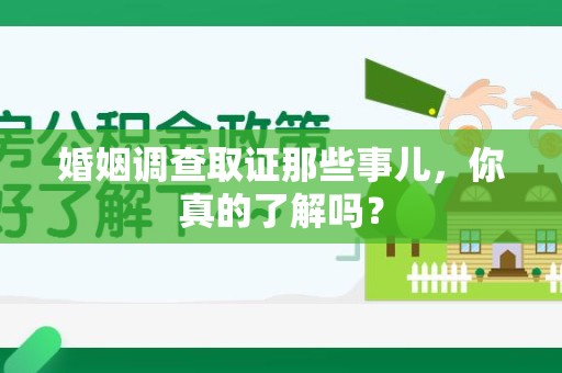 成都婚姻调查取证那些事儿，你真的了解吗？