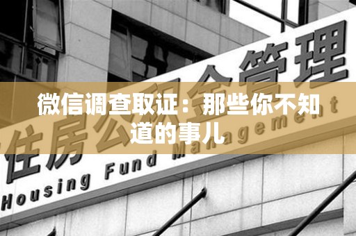 成都微信调查取证：那些你不知道的事儿