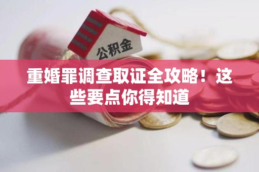 成都重婚罪调查取证全攻略！这些要点你得知道