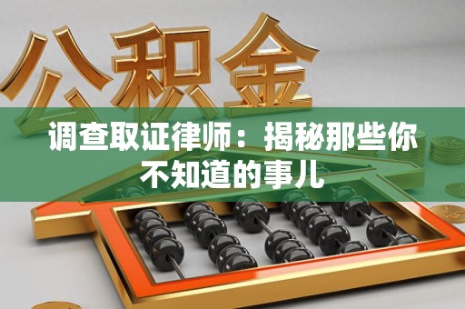 成都调查取证律师：揭秘那些你不知道的事儿