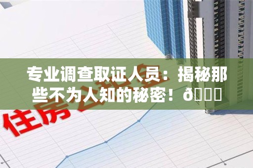 成都专业调查取证人员:揭秘那些不为人知的秘密!😎 成都专业调查取证人员:揭秘那些不为人知的秘密!😎