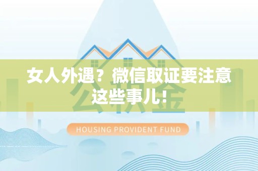 成都女人外遇？微信取证要注意这些事儿！