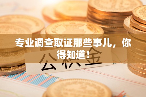 成都专业调查取证那些事儿，你得知道！