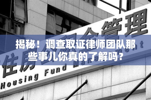 成都揭秘！调查取证律师团队那些事儿你真的了解吗？