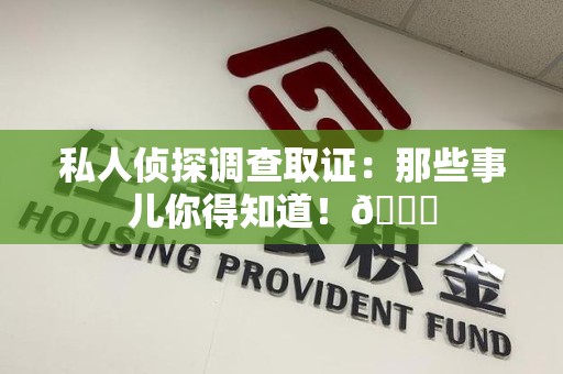 成都私人侦探调查取证：那些事儿你得知道！😎