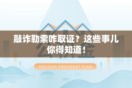 成都敲诈勒索咋取证？这些事儿你得知道！