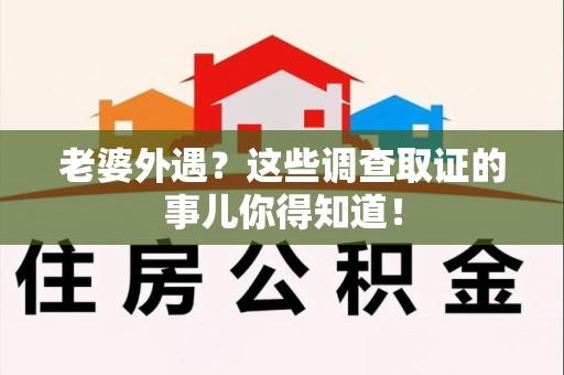 成都老婆外遇？这些调查取证的事儿你得知道！