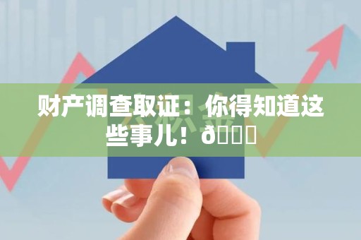成都财产调查取证：你得知道这些事儿！😎