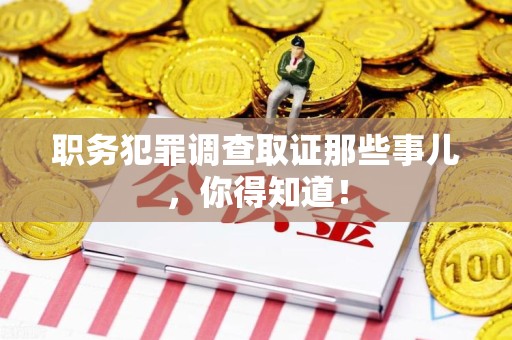 成都职务犯罪调查取证那些事儿，你得知道！