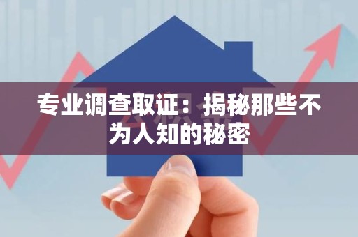 成都专业调查取证：揭秘那些不为人知的秘密