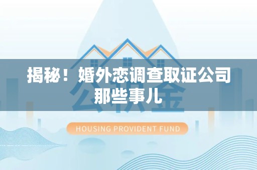 成都揭秘！婚外恋调查取证公司那些事儿