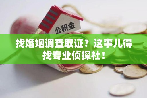 成都找婚姻调查取证？这事儿得找专业侦探社！