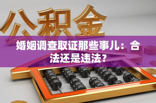 成都婚姻调查取证那些事儿：合法还是违法？