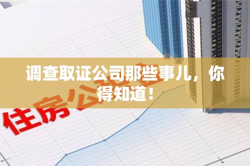 成都调查取证公司那些事儿，你得知道！
