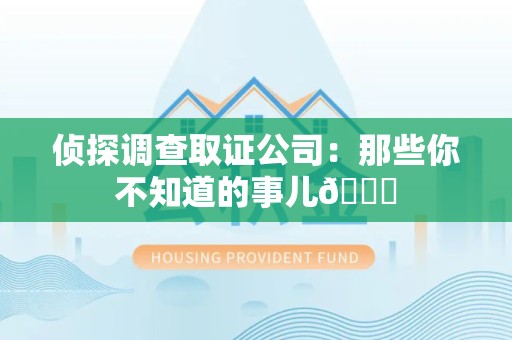成都侦探调查取证公司：那些你不知道的事儿😎