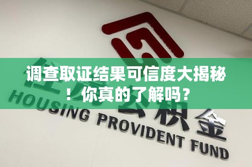 成都调查取证结果可信度大揭秘！你真的了解吗？