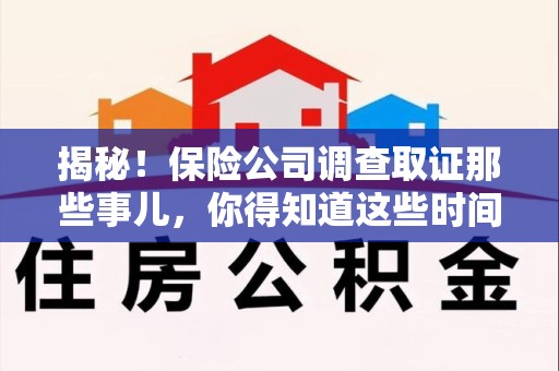 成都揭秘！保险公司调查取证那些事儿，你得知道这些时间点😎