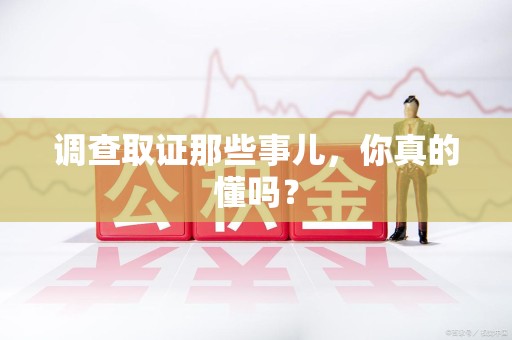 成都调查取证那些事儿，你真的懂吗？