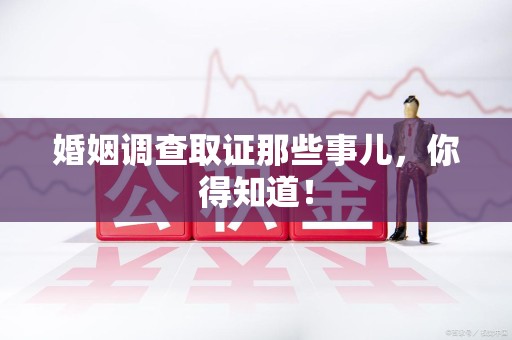 成都婚姻调查取证那些事儿，你得知道！