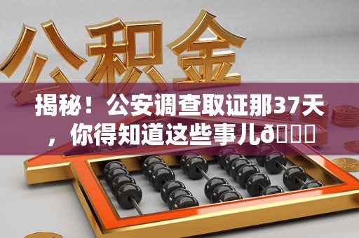 成都揭秘！公安调查取证那37天，你得知道这些事儿😎