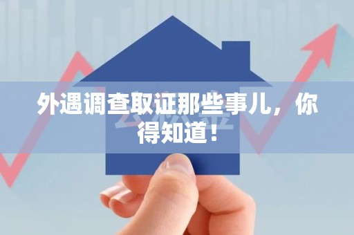 成都外遇调查取证那些事儿，你得知道！
