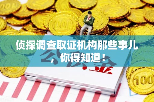 成都侦探调查取证机构那些事儿，你得知道！