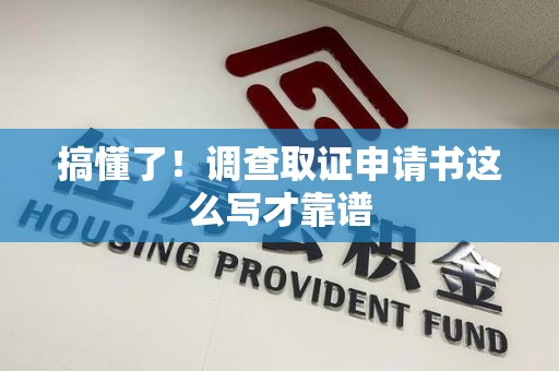 成都搞懂了！调查取证申请书这么写才靠谱