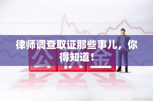 成都律师调查取证那些事儿，你得知道！