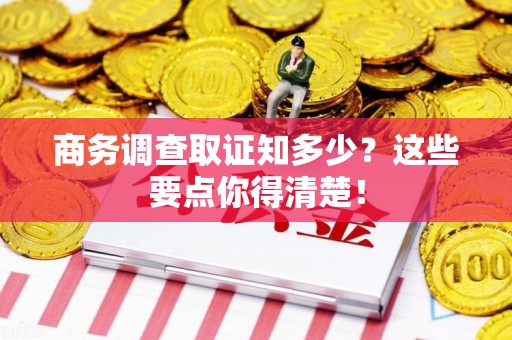 成都商务调查取证知多少？这些要点你得清楚！