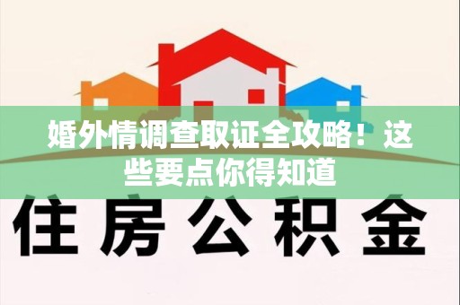 成都婚外情调查取证全攻略！这些要点你得知道