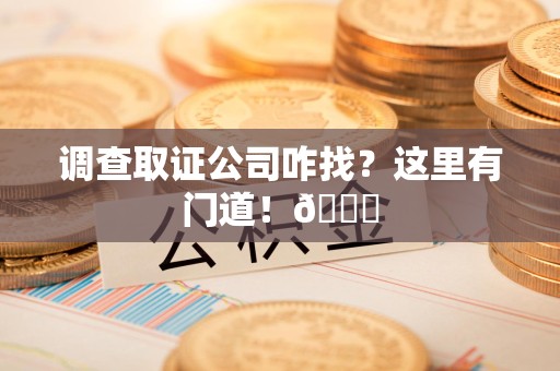成都调查取证公司咋找？这里有门道！😎