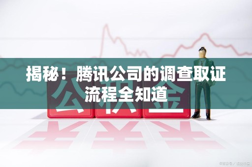 成都揭秘！腾讯公司的调查取证流程全知道