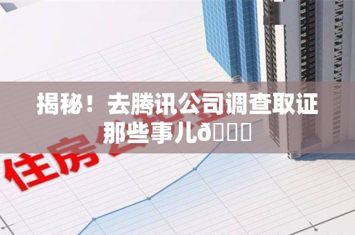成都揭秘！去腾讯公司调查取证那些事儿😎