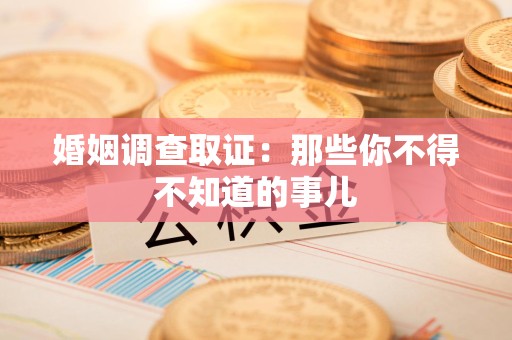 成都婚姻调查取证：那些你不得不知道的事儿