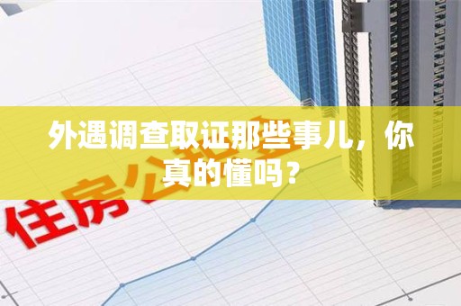 成都外遇调查取证那些事儿，你真的懂吗？