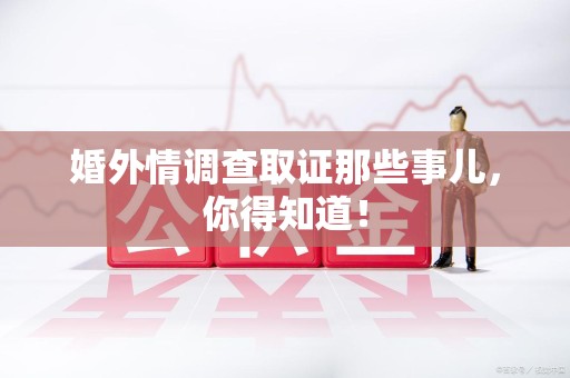 成都婚外情调查取证那些事儿，你得知道！