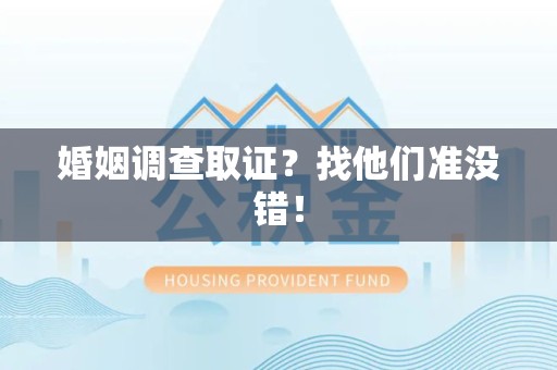 成都婚姻调查取证？找他们准没错！