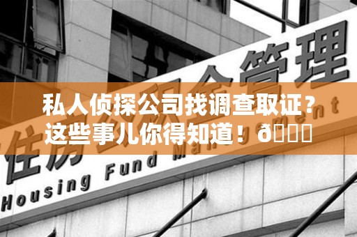 成都私人侦探公司找调查取证？这些事儿你得知道！😎