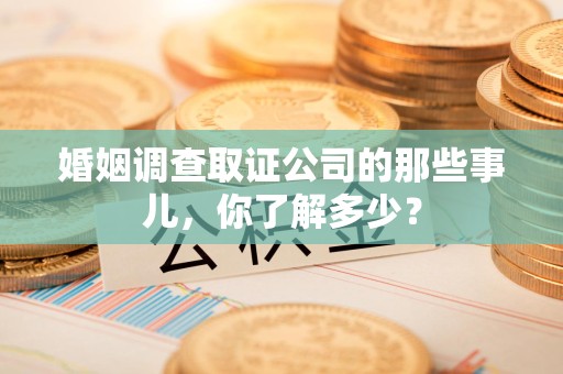 成都婚姻调查取证公司的那些事儿，你了解多少？