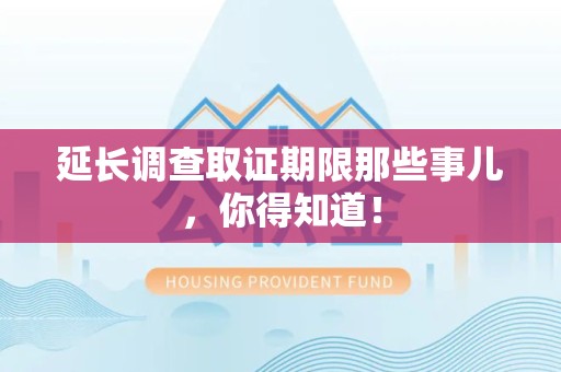 成都延长调查取证期限那些事儿，你得知道！