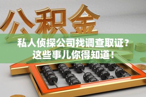 成都私人侦探公司找调查取证？这些事儿你得知道！