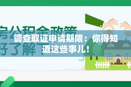 成都调查取证申请期限：你得知道这些事儿！