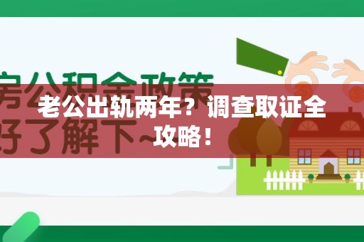 成都老公出轨两年？调查取证全攻略！