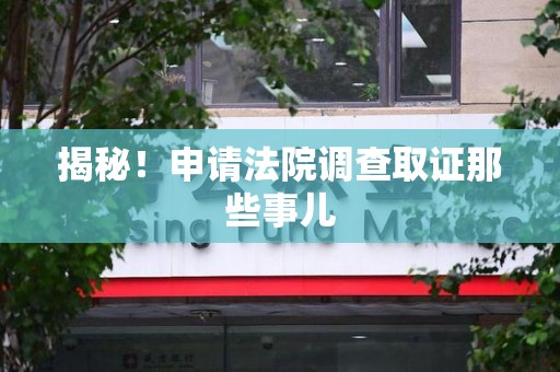 成都揭秘！申请法院调查取证那些事儿