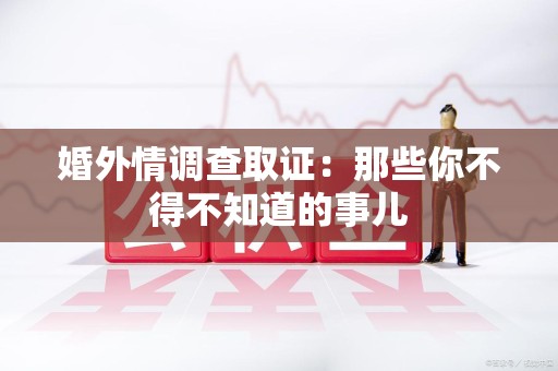 成都婚外情调查取证：那些你不得不知道的事儿