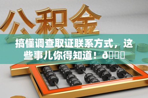 成都搞懂调查取证联系方式，这些事儿你得知道！😎